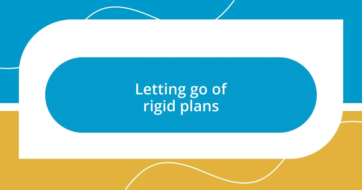 Letting go of rigid plans