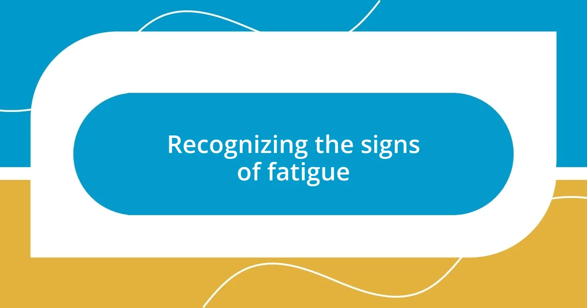 Recognizing the signs of fatigue