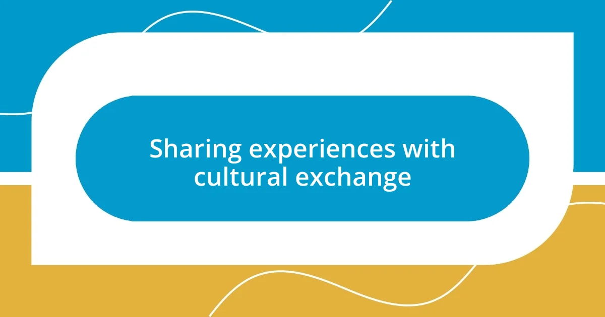 Sharing experiences with cultural exchange