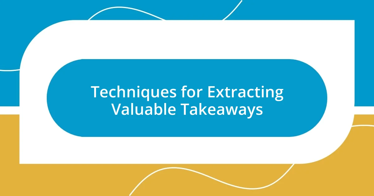 Techniques for Extracting Valuable Takeaways